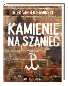 Kamienie na szaniec Okładka książki Kamienie na szaniec. Na okładce ściana z cegły na niej niej napisany tytuł książki i znak Polski walczącej, czyli litery P z kotwicą